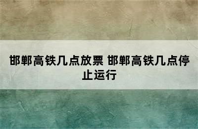 邯郸高铁几点放票 邯郸高铁几点停止运行